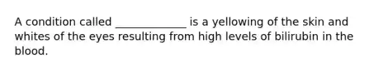 A condition called _____________ is a yellowing of the skin and whites of the eyes resulting from high levels of bilirubin in the blood.