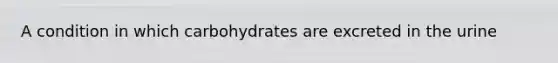 A condition in which carbohydrates are excreted in the urine