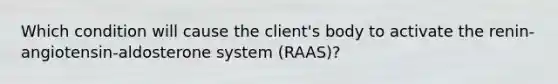 Which condition will cause the client's body to activate the renin-angiotensin-aldosterone system (RAAS)?