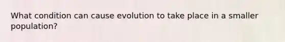 What condition can cause evolution to take place in a smaller population?