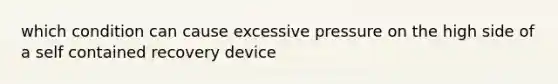 which condition can cause excessive pressure on the high side of a self contained recovery device