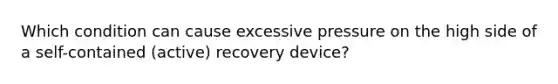 Which condition can cause excessive pressure on the high side of a self-contained (active) recovery device?