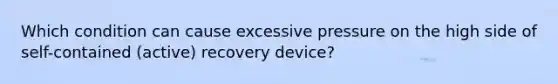 Which condition can cause excessive pressure on the high side of self-contained (active) recovery device?