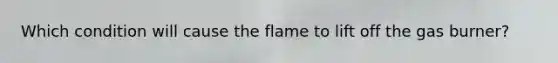 Which condition will cause the flame to lift off the gas burner?