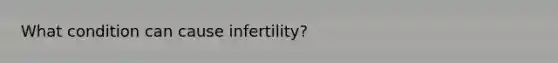 What condition can cause infertility?