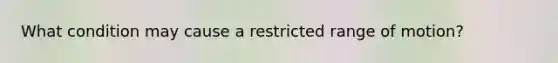 What condition may cause a restricted range of motion?