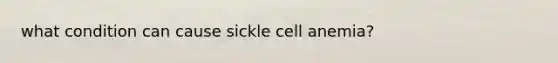 what condition can cause sickle cell anemia?