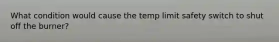 What condition would cause the temp limit safety switch to shut off the burner?