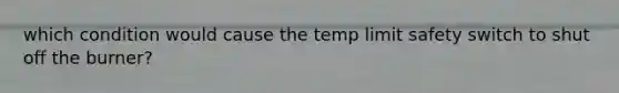 which condition would cause the temp limit safety switch to shut off the burner?