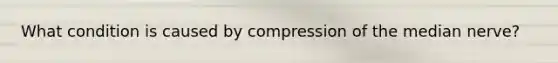 What condition is caused by compression of the median nerve?