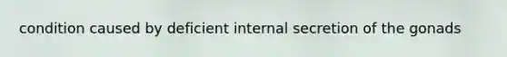 condition caused by deficient internal secretion of the gonads
