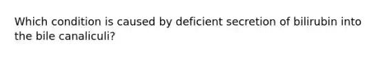 Which condition is caused by deficient secretion of bilirubin into the bile canaliculi?