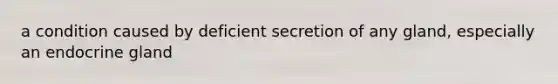 a condition caused by deficient secretion of any gland, especially an endocrine gland