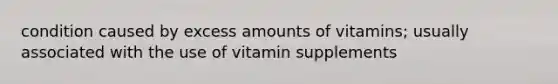 condition caused by excess amounts of vitamins; usually associated with the use of vitamin supplements