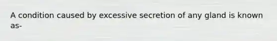 A condition caused by excessive secretion of any gland is known as-