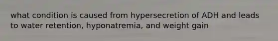 what condition is caused from hypersecretion of ADH and leads to water retention, hyponatremia, and weight gain