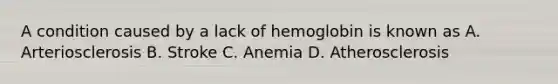 A condition caused by a lack of hemoglobin is known as A. Arteriosclerosis B. Stroke C. Anemia D. Atherosclerosis