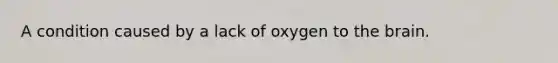 A condition caused by a lack of oxygen to the brain.