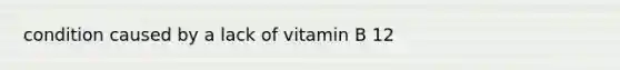 condition caused by a lack of vitamin B 12