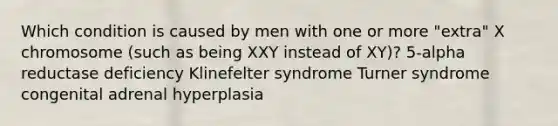 Which condition is caused by men with one or more "extra" X chromosome (such as being XXY instead of XY)? 5-alpha reductase deficiency Klinefelter syndrome Turner syndrome congenital adrenal hyperplasia