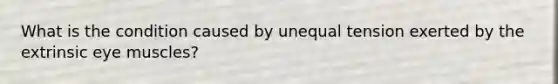 What is the condition caused by unequal tension exerted by the extrinsic eye muscles?