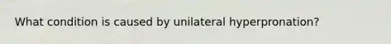 What condition is caused by unilateral hyperpronation?