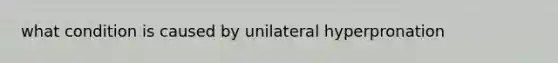 what condition is caused by unilateral hyperpronation