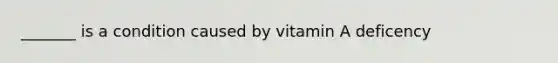 _______ is a condition caused by vitamin A deficency