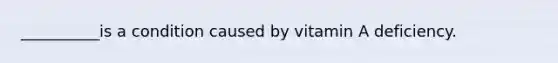 __________is a condition caused by vitamin A deficiency.