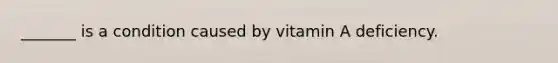 _______ is a condition caused by vitamin A deficiency.