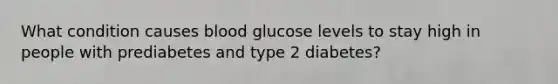 What condition causes blood glucose levels to stay high in people with prediabetes and type 2 diabetes?