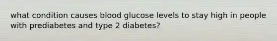 what condition causes blood glucose levels to stay high in people with prediabetes and type 2 diabetes?