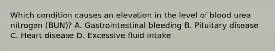 Which condition causes an elevation in the level of blood urea nitrogen (BUN)? A. Gastrointestinal bleeding B. Pituitary disease C. Heart disease D. Excessive fluid intake