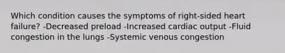 Which condition causes the symptoms of right-sided heart failure? -Decreased preload -Increased cardiac output -Fluid congestion in the lungs -Systemic venous congestion