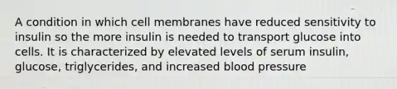 A condition in which cell membranes have reduced sensitivity to insulin so the more insulin is needed to transport glucose into cells. It is characterized by elevated levels of serum insulin, glucose, triglycerides, and increased blood pressure