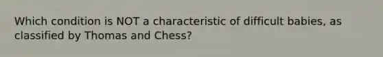 Which condition is NOT a characteristic of difficult babies, as classified by Thomas and Chess?