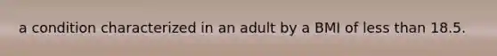 a condition characterized in an adult by a BMI of less than 18.5.