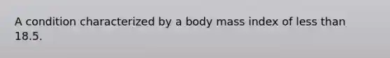 A condition characterized by a body mass index of less than 18.5.