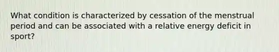 What condition is characterized by cessation of the menstrual period and can be associated with a relative energy deficit in sport?