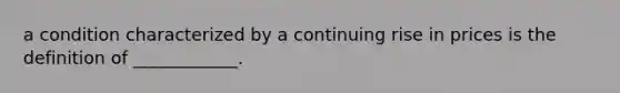 a condition characterized by a continuing rise in prices is the definition of ____________.