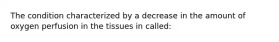 The condition characterized by a decrease in the amount of oxygen perfusion in the tissues in​ called: