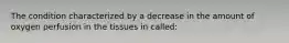 The condition characterized by a decrease in the amount of oxygen perfusion in the tissues in called: