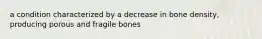 a condition characterized by a decrease in bone density, producing porous and fragile bones