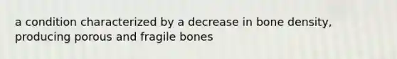 a condition characterized by a decrease in bone density, producing porous and fragile bones