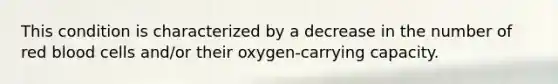 This condition is characterized by a decrease in the number of red blood cells and/or their oxygen-carrying capacity.