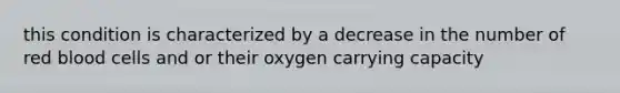 this condition is characterized by a decrease in the number of red blood cells and or their oxygen carrying capacity