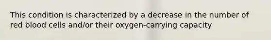 This condition is characterized by a decrease in the number of red blood cells and/or their oxygen-carrying capacity