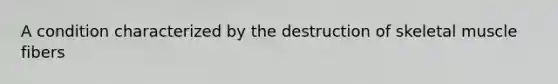 A condition characterized by the destruction of skeletal muscle fibers