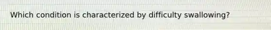 Which condition is characterized by difficulty swallowing?