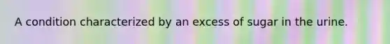 A condition characterized by an excess of sugar in the urine.